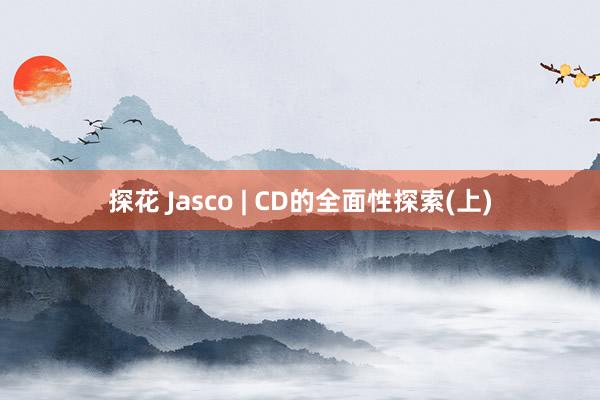 探花 Jasco | CD的全面性探索(上)