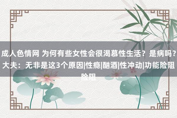 成人色情网 为何有些女性会很渴慕性生活？是病吗？大夫：无非是这3个原因|性瘾|酗酒|性冲动|功能险阻