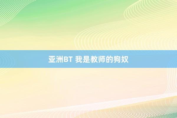 亚洲BT 我是教师的狗奴