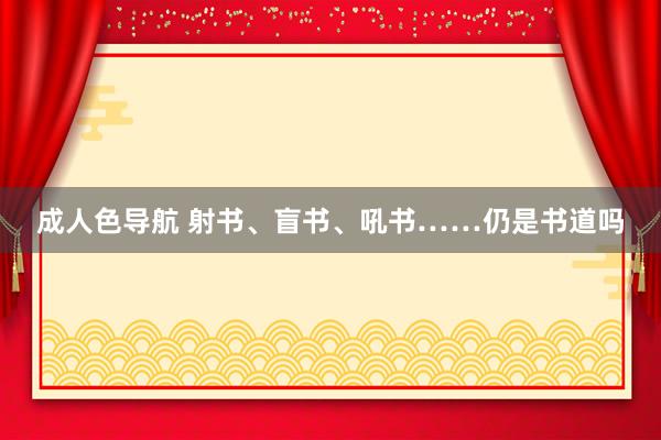 成人色导航 射书、盲书、吼书……仍是书道吗