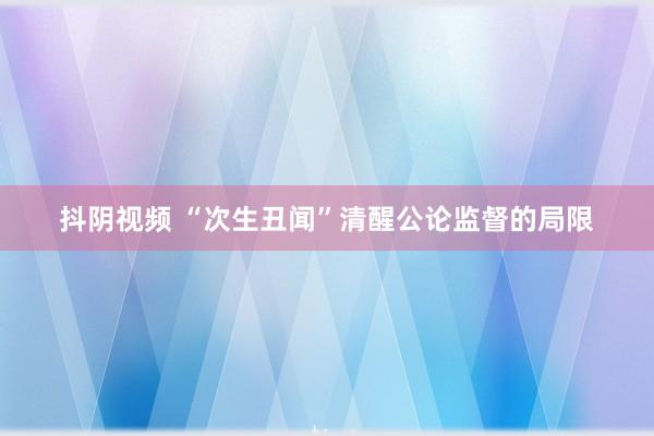 抖阴视频 “次生丑闻”清醒公论监督的局限