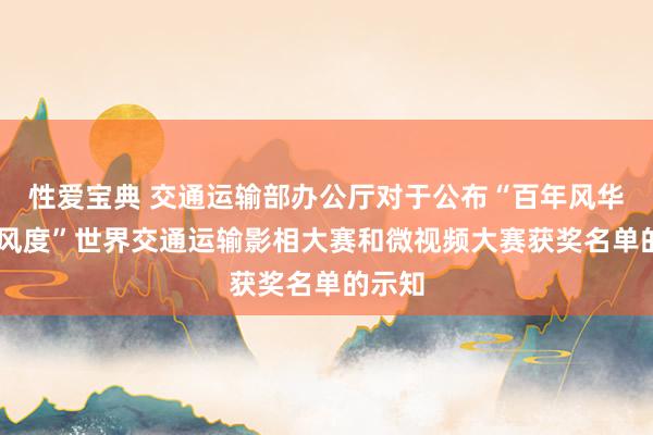 性爱宝典 交通运输部办公厅对于公布“百年风华 交透风度”世界交通运输影相大赛和微视频大赛获奖名单的示知