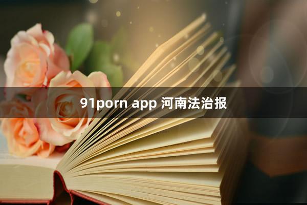 91porn app 河南法治报