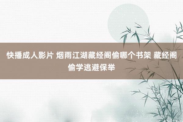 快播成人影片 烟雨江湖藏经阁偷哪个书架 藏经阁偷学逃避保举