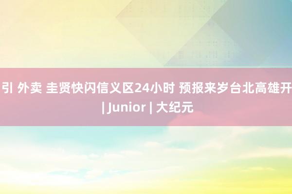 勾引 外卖 圭贤快闪信义区24小时 预报来岁台北高雄开唱 | Junior | 大纪元