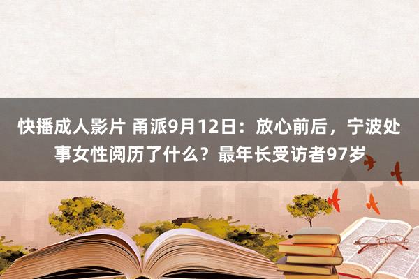 快播成人影片 甬派9月12日：放心前后，宁波处事女性阅历了什么？最年长受访者97岁