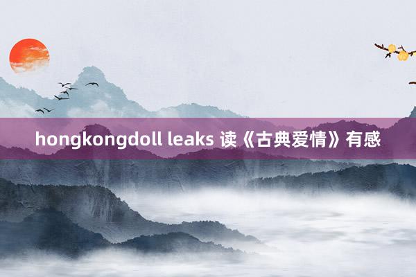 hongkongdoll leaks 读《古典爱情》有感