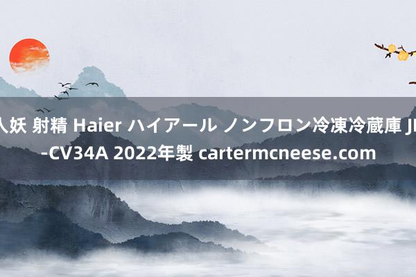 人妖 射精 Haier ハイアール ノンフロン冷凍冷蔵庫 JR-CV34A 2022年製 cartermcneese.com